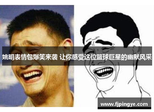 姚明表情包爆笑来袭 让你感受这位篮球巨星的幽默风采