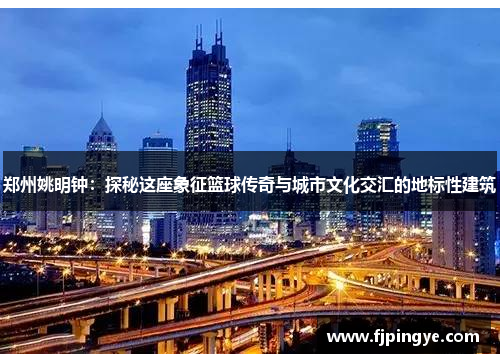 郑州姚明钟：探秘这座象征篮球传奇与城市文化交汇的地标性建筑