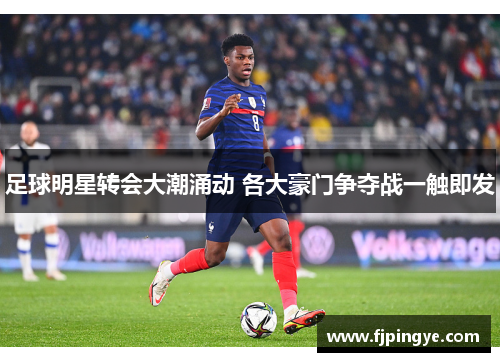 足球明星转会大潮涌动 各大豪门争夺战一触即发