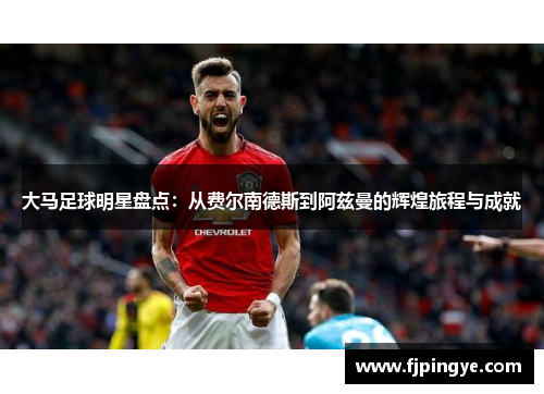 大马足球明星盘点：从费尔南德斯到阿兹曼的辉煌旅程与成就