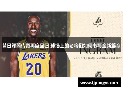 昔日绿茵传奇再度回归 球场上的老将们如何书写全新篇章