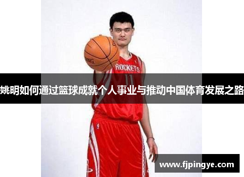 姚明如何通过篮球成就个人事业与推动中国体育发展之路