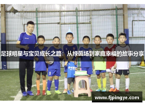 足球明星与宝贝成长之路：从绿茵场到家庭幸福的故事分享