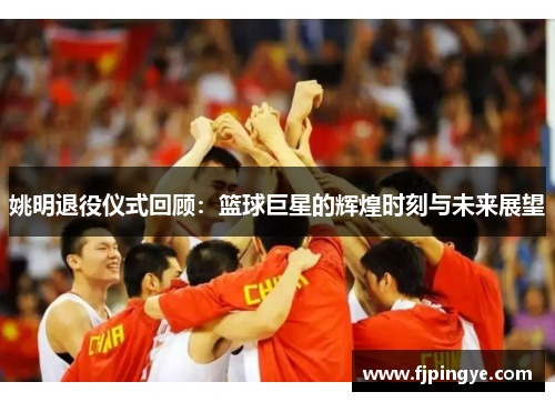 姚明退役仪式回顾：篮球巨星的辉煌时刻与未来展望