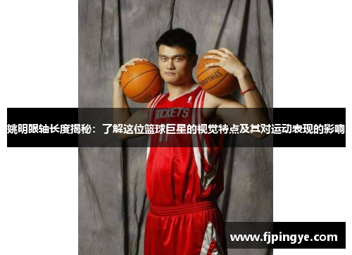姚明眼轴长度揭秘：了解这位篮球巨星的视觉特点及其对运动表现的影响