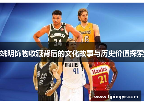 姚明饰物收藏背后的文化故事与历史价值探索