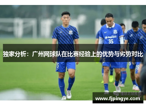独家分析：广州网球队在比赛经验上的优势与劣势对比