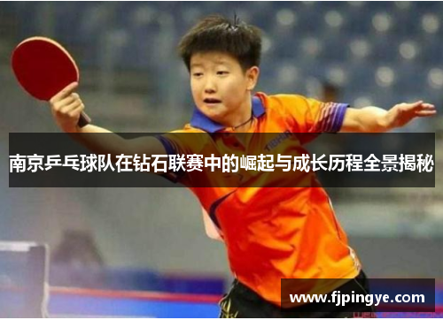 南京乒乓球队在钻石联赛中的崛起与成长历程全景揭秘