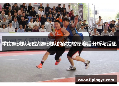 重庆篮球队与成都篮球队的耐力较量赛后分析与反思