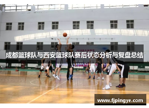 成都篮球队与西安篮球队赛后状态分析与复盘总结