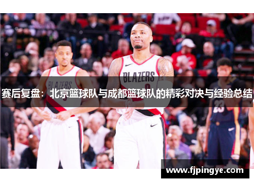 赛后复盘：北京篮球队与成都篮球队的精彩对决与经验总结