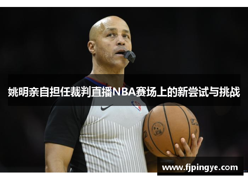 姚明亲自担任裁判直播NBA赛场上的新尝试与挑战
