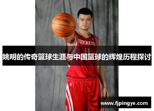 姚明的传奇篮球生涯与中国篮球的辉煌历程探讨