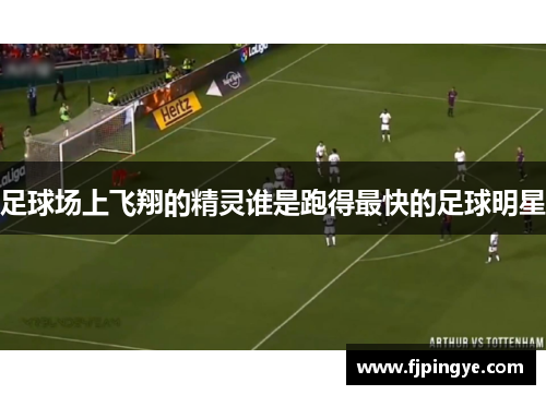 足球场上飞翔的精灵谁是跑得最快的足球明星