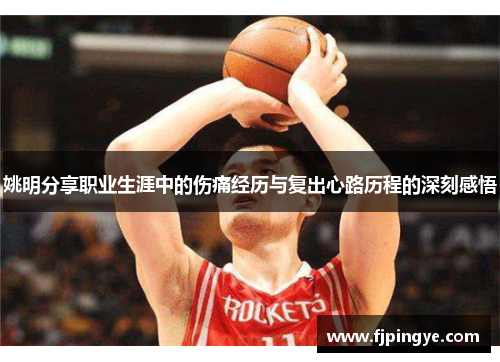 姚明分享职业生涯中的伤痛经历与复出心路历程的深刻感悟