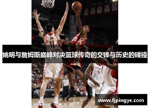 姚明与詹姆斯巅峰对决篮球传奇的交锋与历史的碰撞