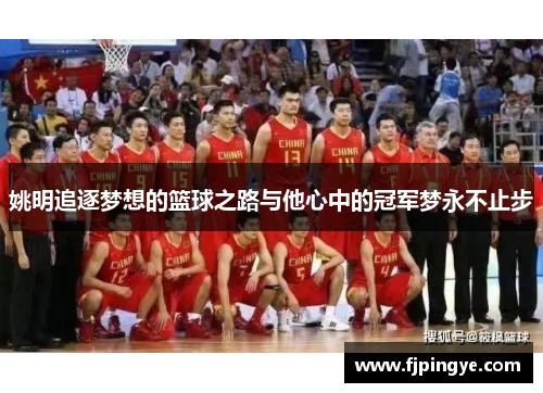 姚明追逐梦想的篮球之路与他心中的冠军梦永不止步