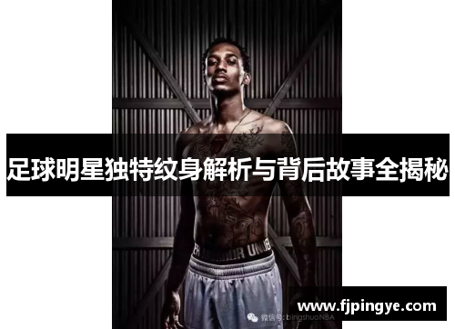 足球明星独特纹身解析与背后故事全揭秘