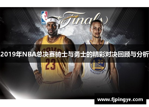 2019年NBA总决赛骑士与勇士的精彩对决回顾与分析