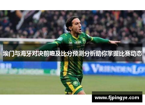 埃门与海牙对决前瞻及比分预测分析助你掌握比赛动态