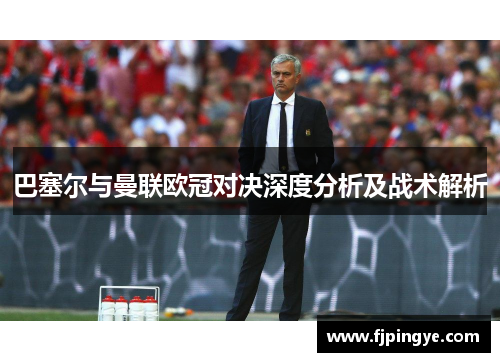 巴塞尔与曼联欧冠对决深度分析及战术解析