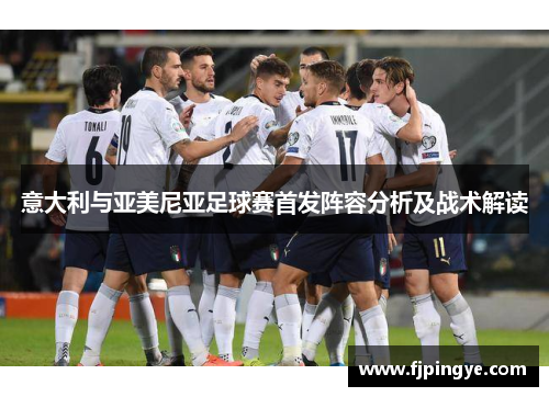 意大利与亚美尼亚足球赛首发阵容分析及战术解读