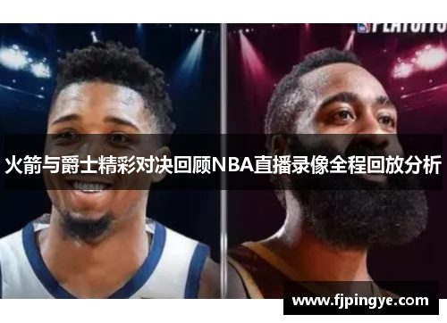 火箭与爵士精彩对决回顾NBA直播录像全程回放分析