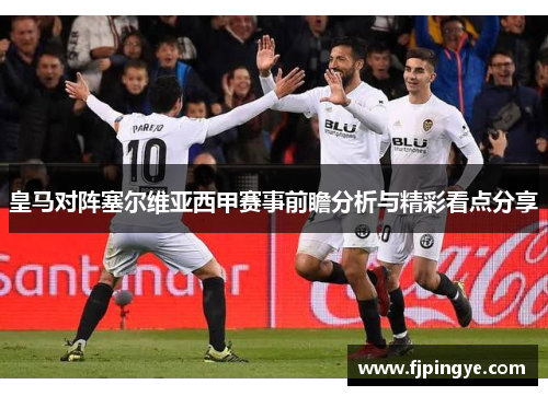 皇马对阵塞尔维亚西甲赛事前瞻分析与精彩看点分享