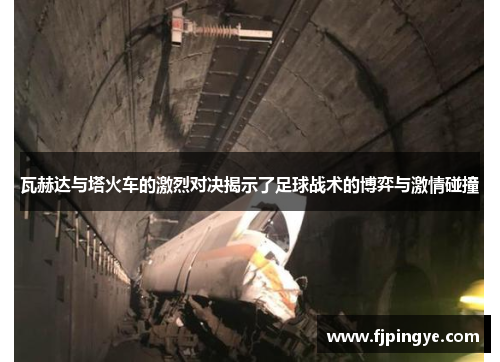 瓦赫达与塔火车的激烈对决揭示了足球战术的博弈与激情碰撞
